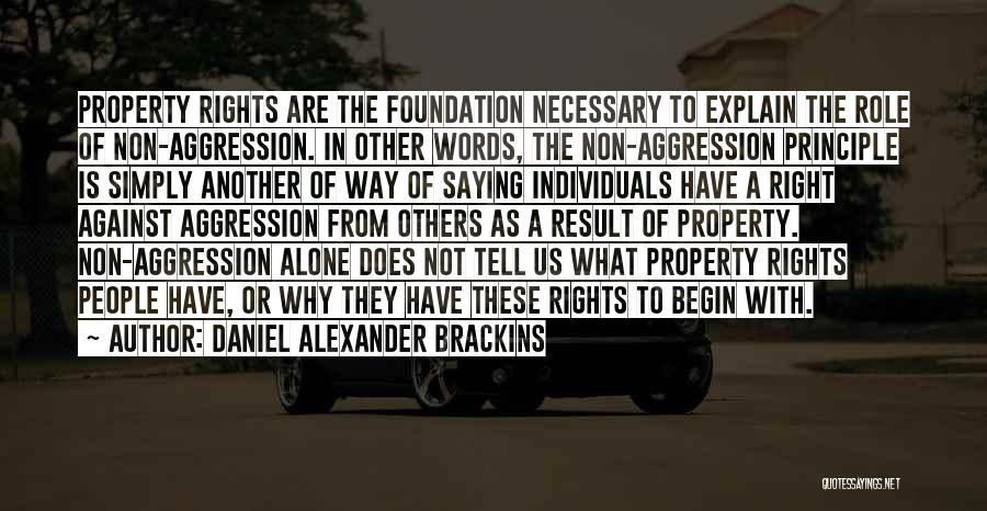 Daniel Alexander Brackins Quotes: Property Rights Are The Foundation Necessary To Explain The Role Of Non-aggression. In Other Words, The Non-aggression Principle Is Simply