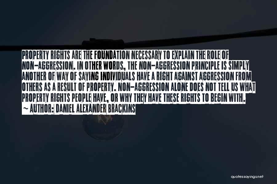 Daniel Alexander Brackins Quotes: Property Rights Are The Foundation Necessary To Explain The Role Of Non-aggression. In Other Words, The Non-aggression Principle Is Simply