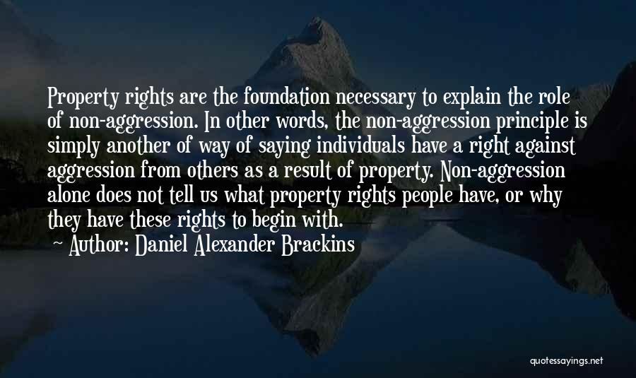 Daniel Alexander Brackins Quotes: Property Rights Are The Foundation Necessary To Explain The Role Of Non-aggression. In Other Words, The Non-aggression Principle Is Simply