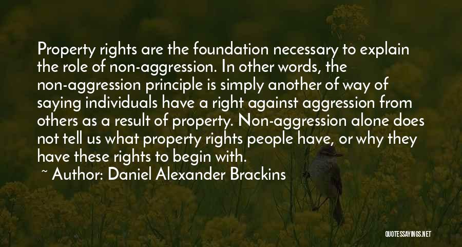 Daniel Alexander Brackins Quotes: Property Rights Are The Foundation Necessary To Explain The Role Of Non-aggression. In Other Words, The Non-aggression Principle Is Simply