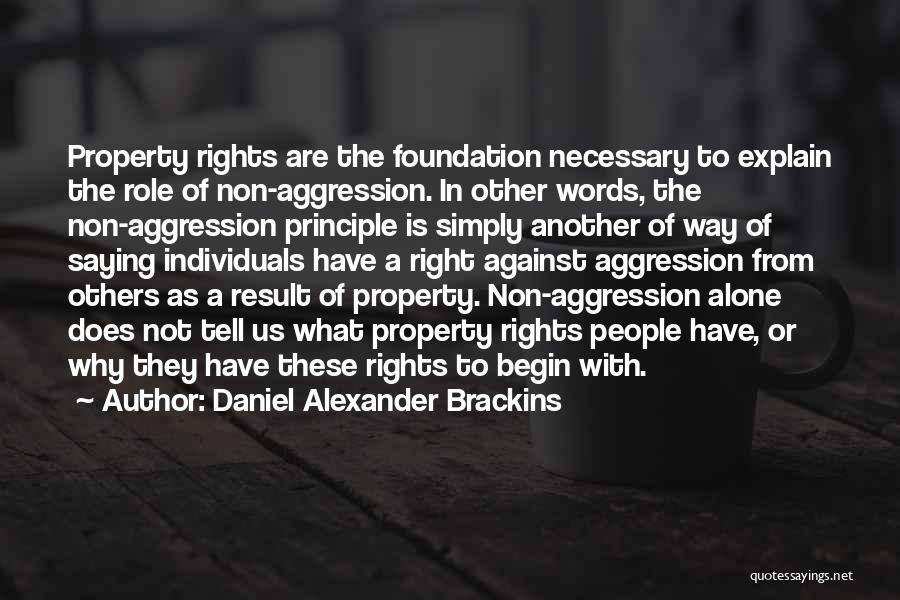 Daniel Alexander Brackins Quotes: Property Rights Are The Foundation Necessary To Explain The Role Of Non-aggression. In Other Words, The Non-aggression Principle Is Simply