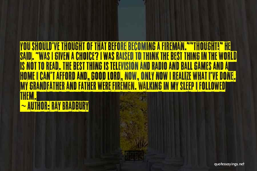 Ray Bradbury Quotes: You Should've Thought Of That Before Becoming A Fireman.thought! He Said. Was I Given A Choice? I Was Raised To