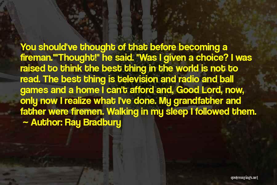 Ray Bradbury Quotes: You Should've Thought Of That Before Becoming A Fireman.thought! He Said. Was I Given A Choice? I Was Raised To