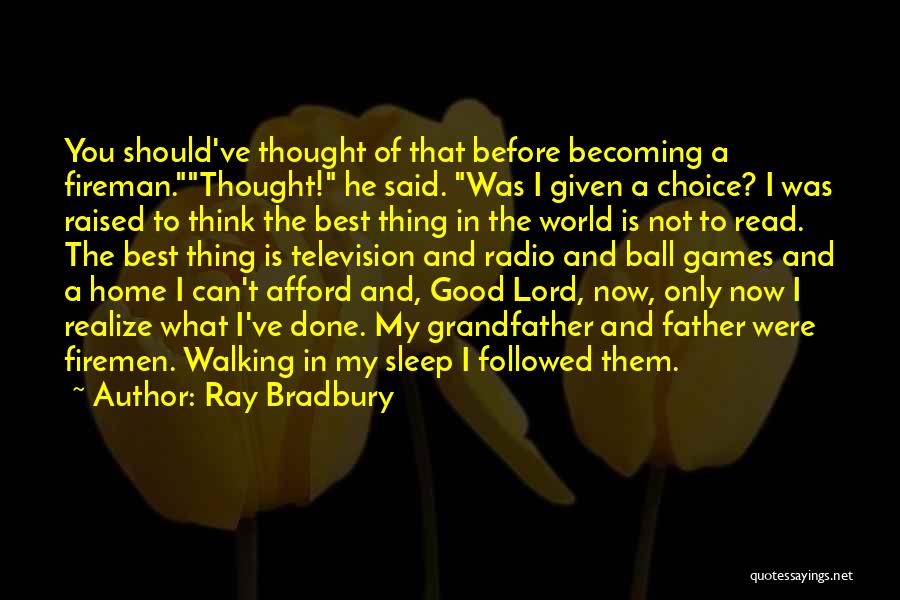 Ray Bradbury Quotes: You Should've Thought Of That Before Becoming A Fireman.thought! He Said. Was I Given A Choice? I Was Raised To