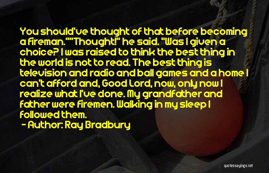 Ray Bradbury Quotes: You Should've Thought Of That Before Becoming A Fireman.thought! He Said. Was I Given A Choice? I Was Raised To