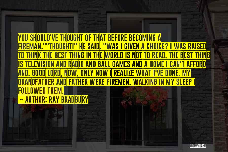 Ray Bradbury Quotes: You Should've Thought Of That Before Becoming A Fireman.thought! He Said. Was I Given A Choice? I Was Raised To