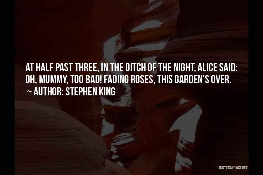 Stephen King Quotes: At Half Past Three, In The Ditch Of The Night, Alice Said: Oh, Mummy, Too Bad! Fading Roses, This Garden's