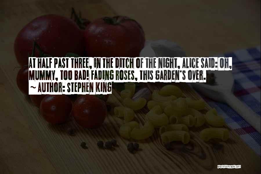 Stephen King Quotes: At Half Past Three, In The Ditch Of The Night, Alice Said: Oh, Mummy, Too Bad! Fading Roses, This Garden's