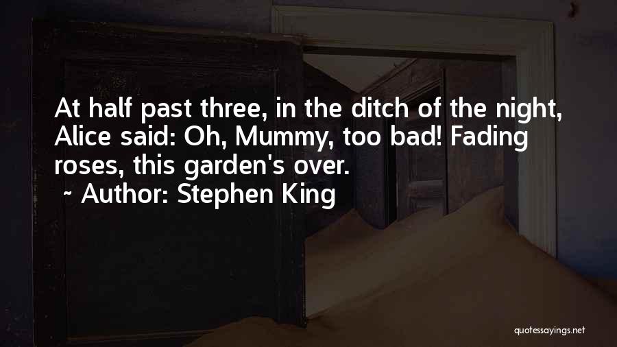 Stephen King Quotes: At Half Past Three, In The Ditch Of The Night, Alice Said: Oh, Mummy, Too Bad! Fading Roses, This Garden's