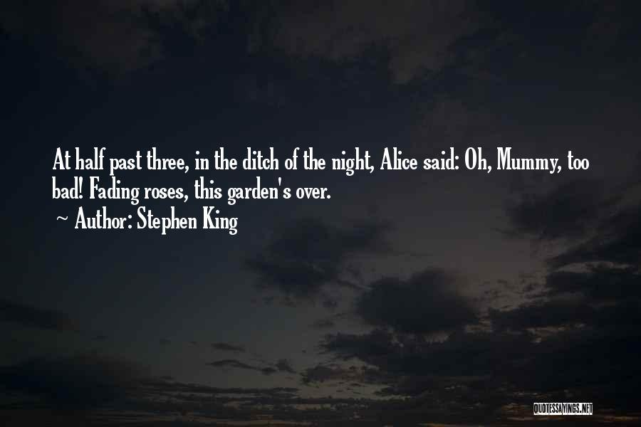 Stephen King Quotes: At Half Past Three, In The Ditch Of The Night, Alice Said: Oh, Mummy, Too Bad! Fading Roses, This Garden's