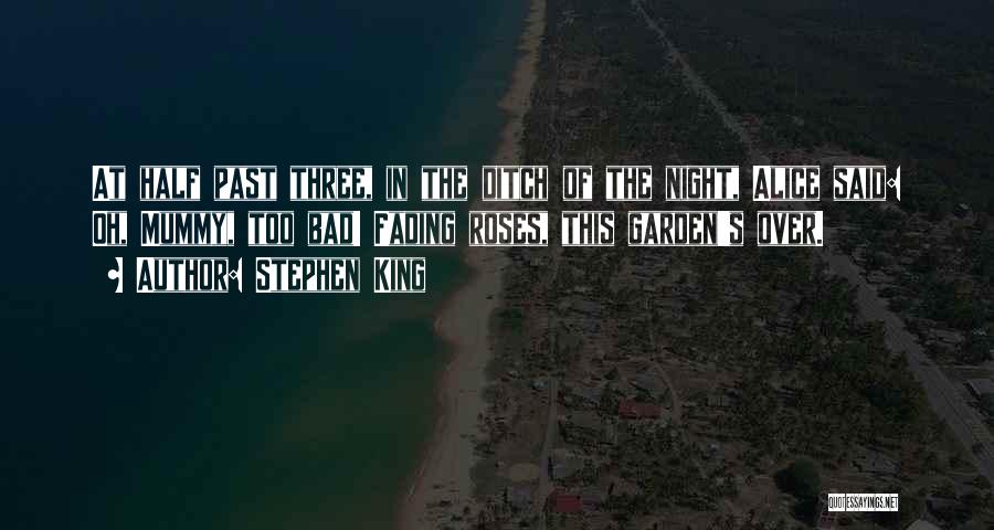 Stephen King Quotes: At Half Past Three, In The Ditch Of The Night, Alice Said: Oh, Mummy, Too Bad! Fading Roses, This Garden's