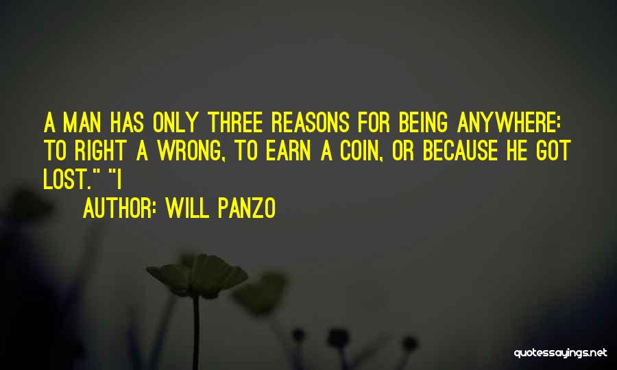 Will Panzo Quotes: A Man Has Only Three Reasons For Being Anywhere: To Right A Wrong, To Earn A Coin, Or Because He