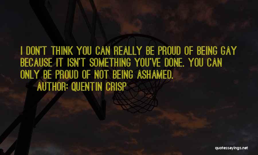 Quentin Crisp Quotes: I Don't Think You Can Really Be Proud Of Being Gay Because It Isn't Something You've Done. You Can Only