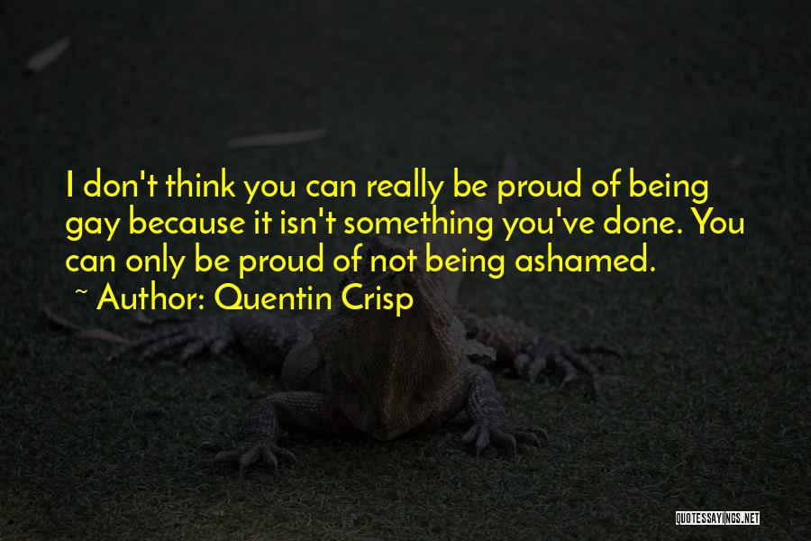 Quentin Crisp Quotes: I Don't Think You Can Really Be Proud Of Being Gay Because It Isn't Something You've Done. You Can Only