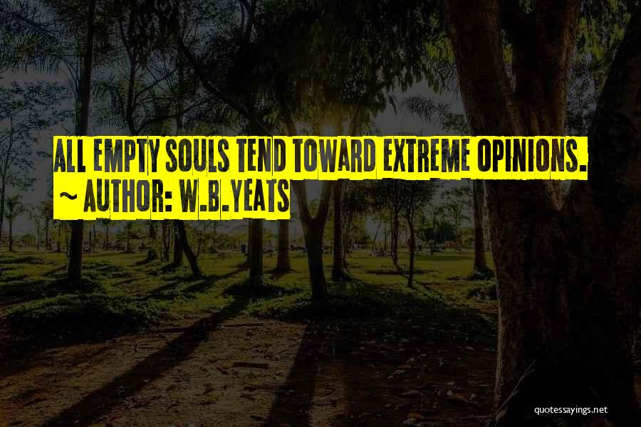 W.B.Yeats Quotes: All Empty Souls Tend Toward Extreme Opinions.
