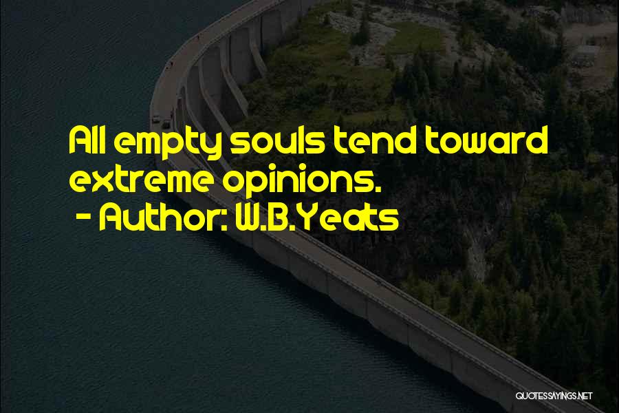 W.B.Yeats Quotes: All Empty Souls Tend Toward Extreme Opinions.