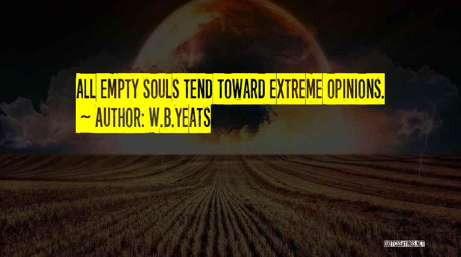 W.B.Yeats Quotes: All Empty Souls Tend Toward Extreme Opinions.
