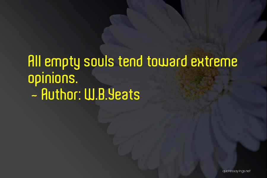 W.B.Yeats Quotes: All Empty Souls Tend Toward Extreme Opinions.