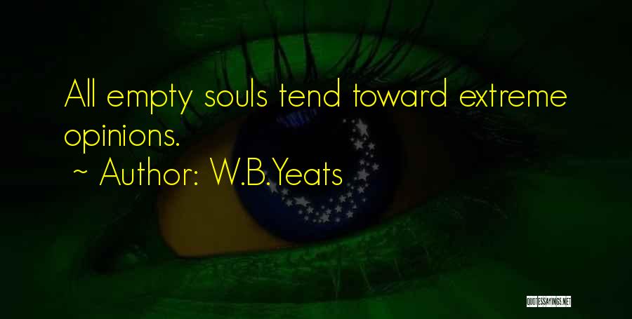 W.B.Yeats Quotes: All Empty Souls Tend Toward Extreme Opinions.