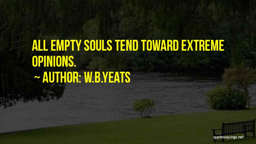 W.B.Yeats Quotes: All Empty Souls Tend Toward Extreme Opinions.