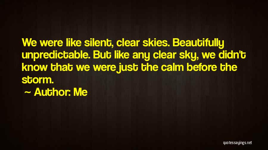Me Quotes: We Were Like Silent, Clear Skies. Beautifully Unpredictable. But Like Any Clear Sky, We Didn't Know That We Were Just