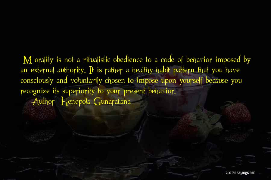 Henepola Gunaratana Quotes: [m]orality Is Not A Ritualistic Obedience To A Code Of Behavior Imposed By An External Authority. It Is Rather A