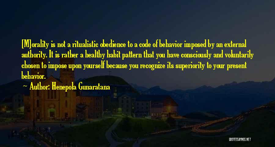 Henepola Gunaratana Quotes: [m]orality Is Not A Ritualistic Obedience To A Code Of Behavior Imposed By An External Authority. It Is Rather A
