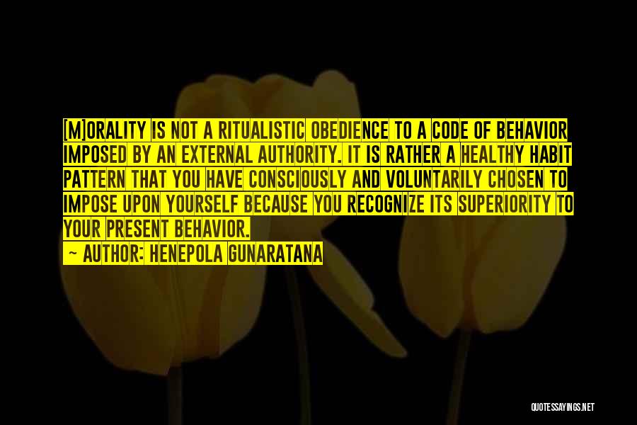 Henepola Gunaratana Quotes: [m]orality Is Not A Ritualistic Obedience To A Code Of Behavior Imposed By An External Authority. It Is Rather A