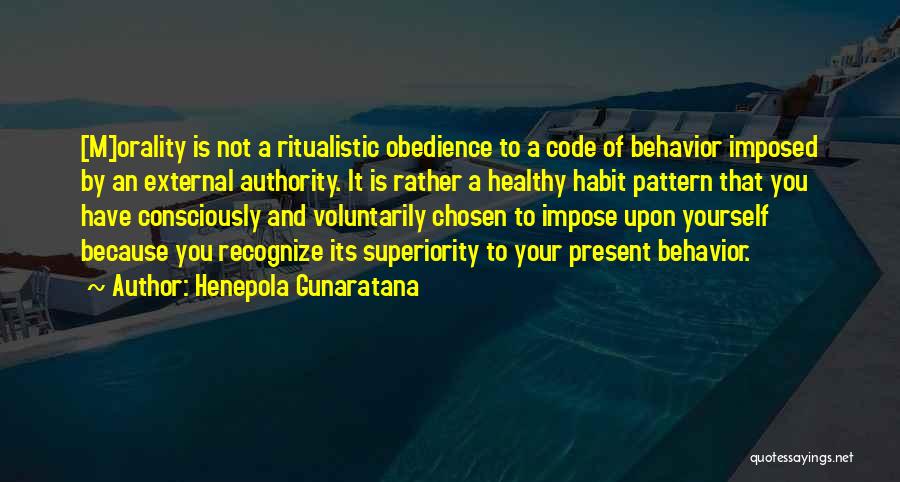Henepola Gunaratana Quotes: [m]orality Is Not A Ritualistic Obedience To A Code Of Behavior Imposed By An External Authority. It Is Rather A
