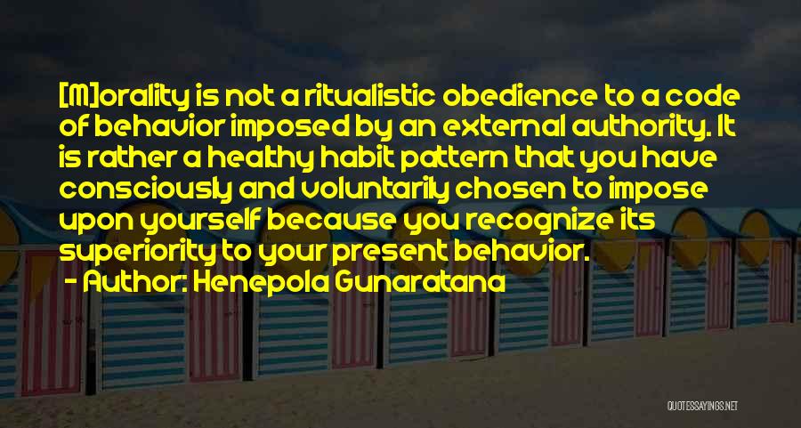 Henepola Gunaratana Quotes: [m]orality Is Not A Ritualistic Obedience To A Code Of Behavior Imposed By An External Authority. It Is Rather A