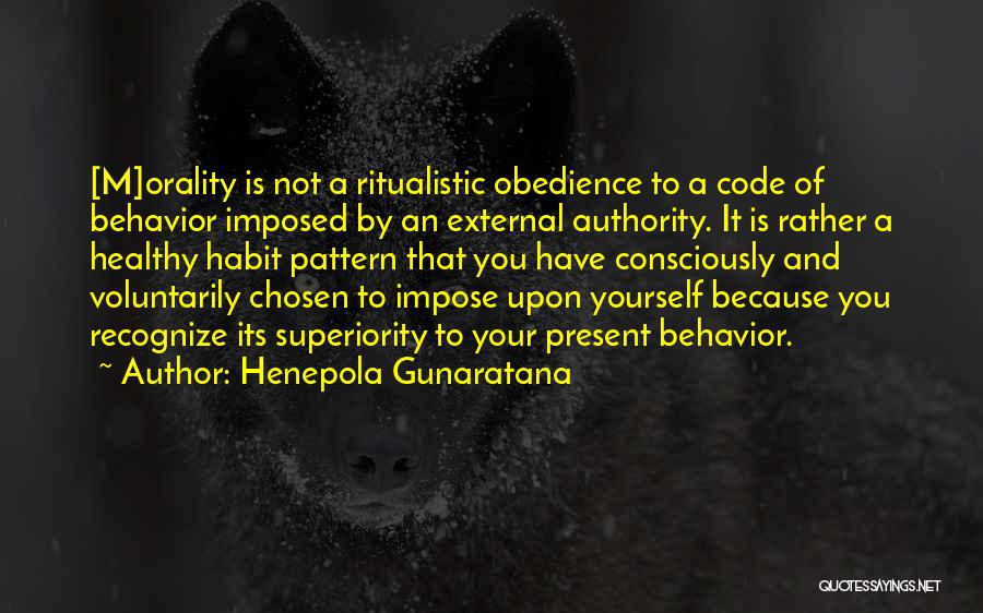 Henepola Gunaratana Quotes: [m]orality Is Not A Ritualistic Obedience To A Code Of Behavior Imposed By An External Authority. It Is Rather A
