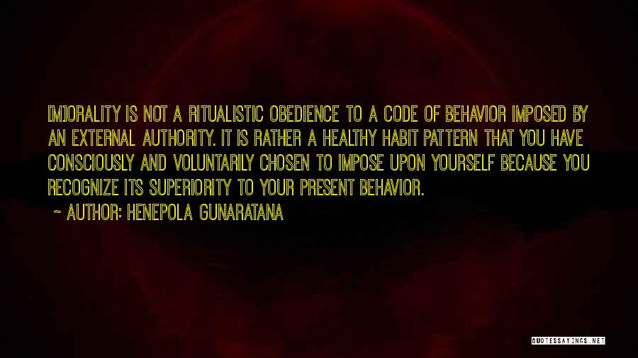 Henepola Gunaratana Quotes: [m]orality Is Not A Ritualistic Obedience To A Code Of Behavior Imposed By An External Authority. It Is Rather A