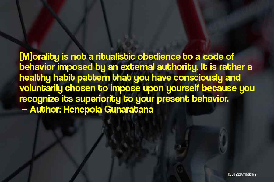 Henepola Gunaratana Quotes: [m]orality Is Not A Ritualistic Obedience To A Code Of Behavior Imposed By An External Authority. It Is Rather A