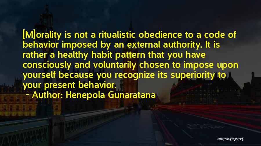 Henepola Gunaratana Quotes: [m]orality Is Not A Ritualistic Obedience To A Code Of Behavior Imposed By An External Authority. It Is Rather A