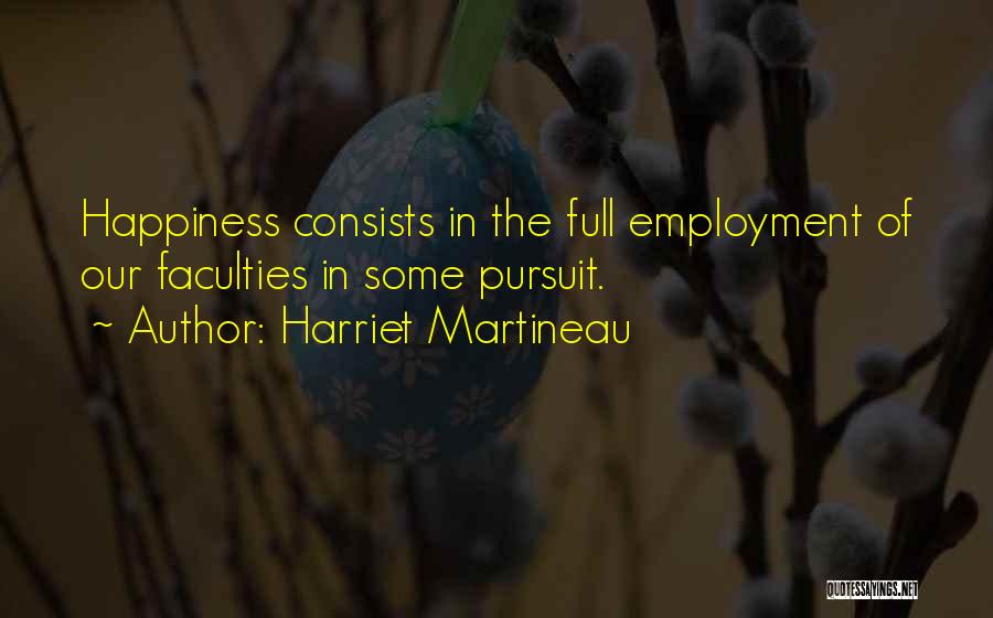Harriet Martineau Quotes: Happiness Consists In The Full Employment Of Our Faculties In Some Pursuit.