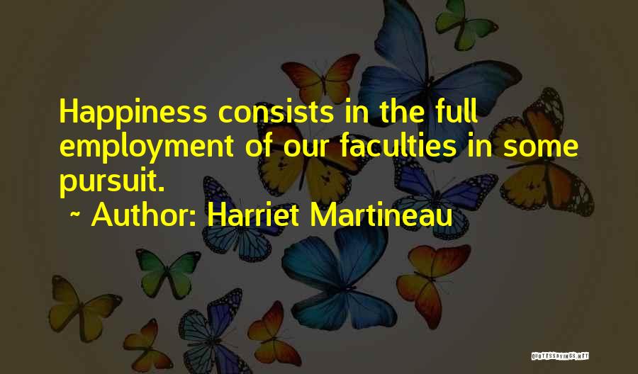 Harriet Martineau Quotes: Happiness Consists In The Full Employment Of Our Faculties In Some Pursuit.