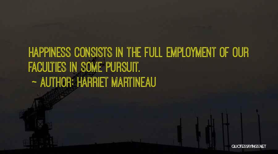 Harriet Martineau Quotes: Happiness Consists In The Full Employment Of Our Faculties In Some Pursuit.