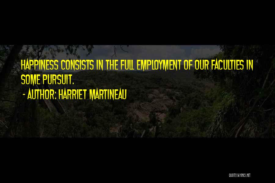 Harriet Martineau Quotes: Happiness Consists In The Full Employment Of Our Faculties In Some Pursuit.