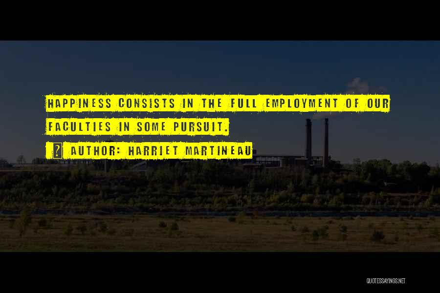 Harriet Martineau Quotes: Happiness Consists In The Full Employment Of Our Faculties In Some Pursuit.