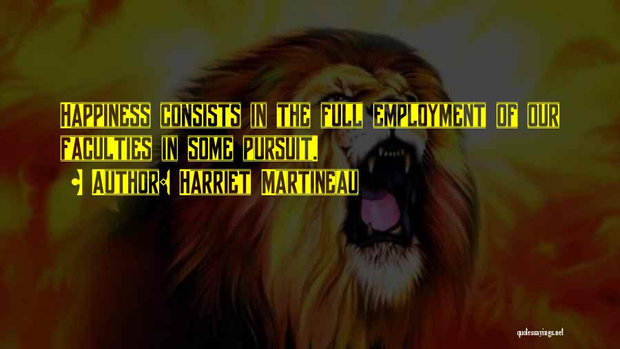 Harriet Martineau Quotes: Happiness Consists In The Full Employment Of Our Faculties In Some Pursuit.