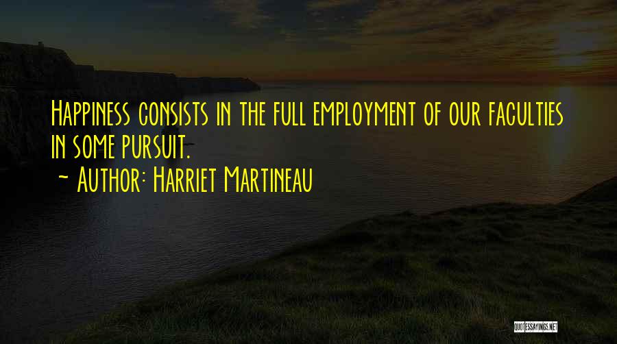 Harriet Martineau Quotes: Happiness Consists In The Full Employment Of Our Faculties In Some Pursuit.