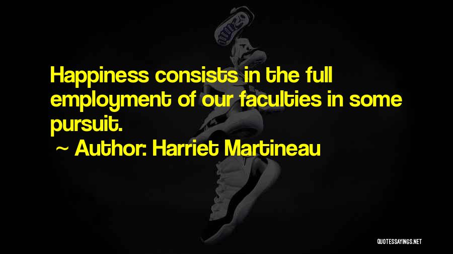 Harriet Martineau Quotes: Happiness Consists In The Full Employment Of Our Faculties In Some Pursuit.