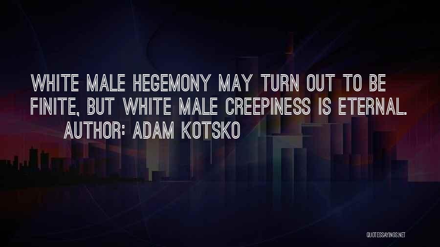 Adam Kotsko Quotes: White Male Hegemony May Turn Out To Be Finite, But White Male Creepiness Is Eternal.