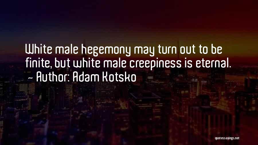 Adam Kotsko Quotes: White Male Hegemony May Turn Out To Be Finite, But White Male Creepiness Is Eternal.
