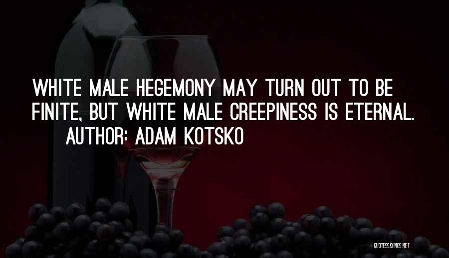 Adam Kotsko Quotes: White Male Hegemony May Turn Out To Be Finite, But White Male Creepiness Is Eternal.