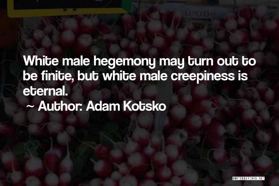 Adam Kotsko Quotes: White Male Hegemony May Turn Out To Be Finite, But White Male Creepiness Is Eternal.