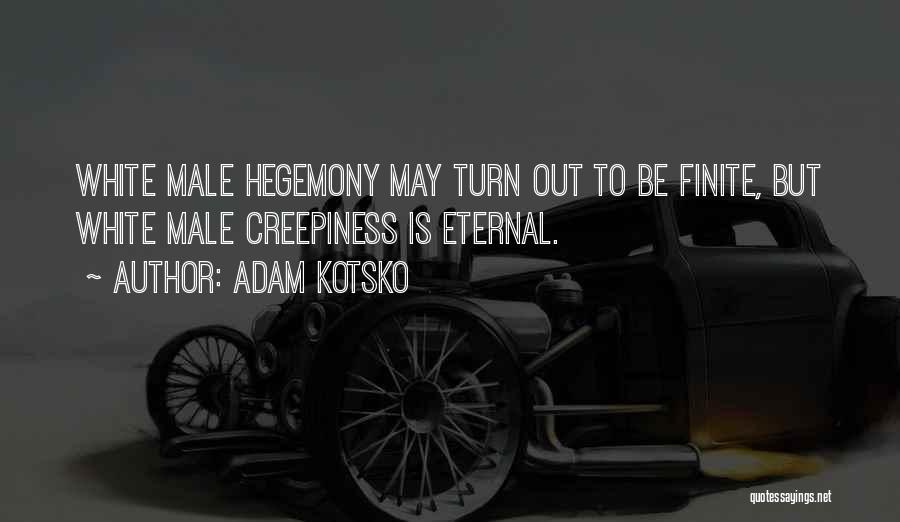 Adam Kotsko Quotes: White Male Hegemony May Turn Out To Be Finite, But White Male Creepiness Is Eternal.