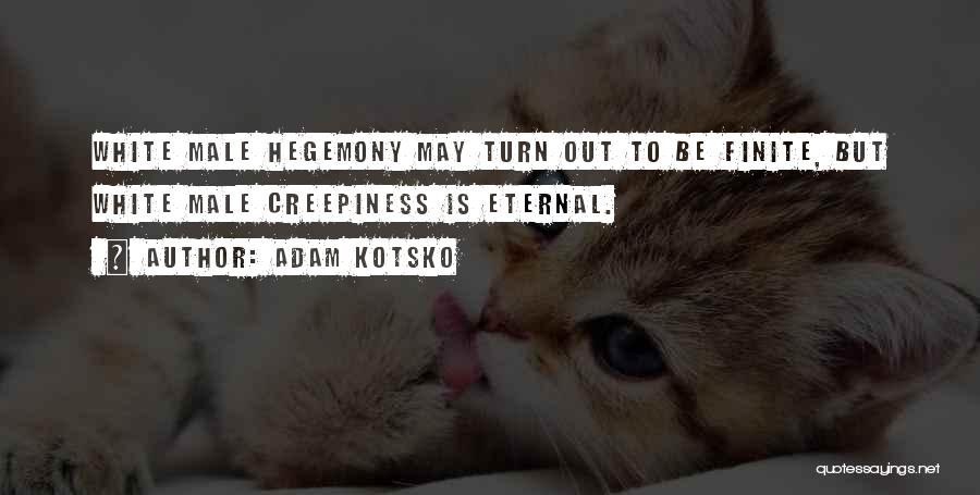 Adam Kotsko Quotes: White Male Hegemony May Turn Out To Be Finite, But White Male Creepiness Is Eternal.