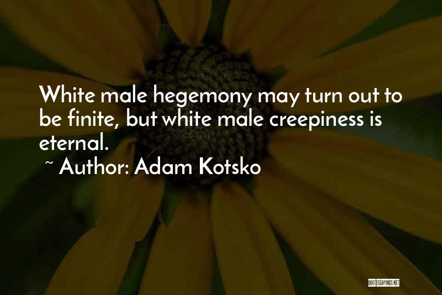 Adam Kotsko Quotes: White Male Hegemony May Turn Out To Be Finite, But White Male Creepiness Is Eternal.