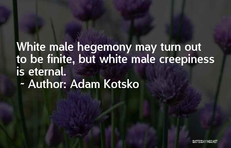 Adam Kotsko Quotes: White Male Hegemony May Turn Out To Be Finite, But White Male Creepiness Is Eternal.